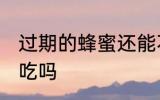 过期的蜂蜜还能不能吃 过期的蜂蜜能吃吗