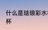 什么是珐琅彩水杯 怎样解释珐琅彩水杯