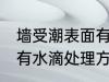墙受潮表面有水滴怎么办 墙受潮表面有水滴处理方法