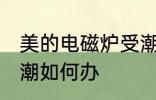 美的电磁炉受潮怎么办 美的电磁炉受潮如何办