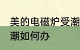 美的电磁炉受潮怎么办 美的电磁炉受潮如何办