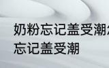 奶粉忘记盖受潮怎么办 如何解决奶粉忘记盖受潮
