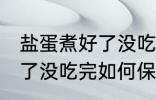 盐蛋煮好了没吃完怎么保留 盐蛋煮好了没吃完如何保留