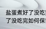 盐蛋煮好了没吃完怎么保留 盐蛋煮好了没吃完如何保留