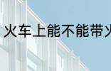 火车上能不能带火锅 火车能带火锅吗