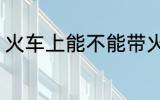 火车上能不能带火锅 火车能带火锅吗