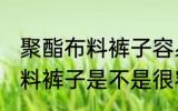 聚酯布料裤子容易起球吗 聚酯纤维面料裤子是不是很容易起球