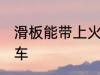 滑板能带上火车吗 滑板能不能带上火车