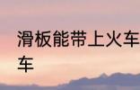 滑板能带上火车吗 滑板能不能带上火车