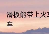 滑板能带上火车吗 滑板能不能带上火车
