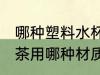 哪种塑料水杯泡茶比较好 塑料水杯泡茶用哪种材质