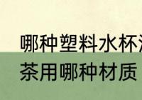 哪种塑料水杯泡茶比较好 塑料水杯泡茶用哪种材质