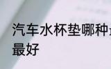 汽车水杯垫哪种最好 汽车水杯垫什么最好