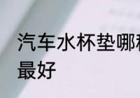汽车水杯垫哪种最好 汽车水杯垫什么最好