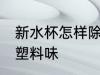 新水杯怎样除塑料味 新水杯怎么除去塑料味