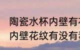 陶瓷水杯内壁有花纹有毒吗 陶瓷水杯内壁花纹有没有毒
