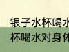 银子水杯喝水对身体有坏处吗 银子水杯喝水对身体有坏处的吗
