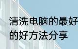 清洗电脑的最好方法是什么 清洗电脑的好方法分享
