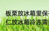 板栗放冰箱里保存可以去皮吗 生板栗仁放冰箱冷冻需要剥皮吗