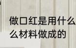 做口红是用什么材料做的 口红是用什么材料做成的