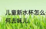 儿童新水杯怎么去味儿 儿童新水杯如何去味儿