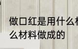 做口红是用什么材料做的 口红是用什么材料做成的