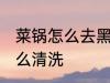 菜锅怎么去黑垢 炒菜锅锅底的黑垢怎么清洗