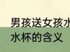 男孩送女孩水杯什么意思 男孩送女孩水杯的含义
