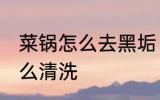 菜锅怎么去黑垢 炒菜锅锅底的黑垢怎么清洗