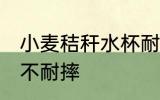 小麦秸秆水杯耐摔吗 小麦秸秆水杯耐不耐摔