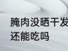 腌肉没晒干发霉了怎么办 腌肉发霉了还能吃吗