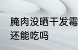 腌肉没晒干发霉了怎么办 腌肉发霉了还能吃吗