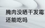 腌肉没晒干发霉了怎么办 腌肉发霉了还能吃吗