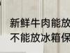 新鲜牛肉能放冰箱保存吗 新鲜牛肉能不能放冰箱保存