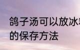 鸽子汤可以放冰箱保鲜过夜吗 鸽子汤的保存方法