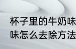 杯子里的牛奶味怎么去 杯子里的牛奶味怎么去除方法