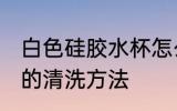 白色硅胶水杯怎么清洗 白色硅胶水杯的清洗方法