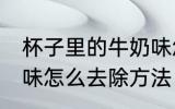 杯子里的牛奶味怎么去 杯子里的牛奶味怎么去除方法