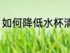 如何降低水杯清洗频率 水杯如何清洗