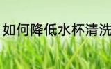 如何降低水杯清洗频率 水杯如何清洗