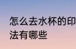 怎么去水杯的印 去掉杯子上印字的方法有哪些