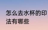 怎么去水杯的印 去掉杯子上印字的方法有哪些