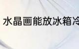水晶画能放冰箱冷藏吗 水晶画的特征