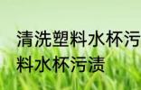 清洗塑料水杯污渍的妙招 如何清洗塑料水杯污渍