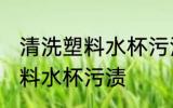 清洗塑料水杯污渍的妙招 如何清洗塑料水杯污渍