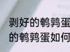 剥好的鹌鹑蛋怎么能保存时间长 剥好的鹌鹑蛋如何保存时间长