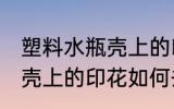塑料水瓶壳上的印花怎么去 塑料水瓶壳上的印花如何去