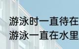 游泳时一直待在水里还有可能出汗吗 游泳一直在水里也会出汗吗