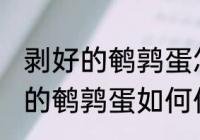 剥好的鹌鹑蛋怎么能保存时间长 剥好的鹌鹑蛋如何保存时间长