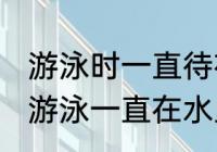 游泳时一直待在水里还有可能出汗吗 游泳一直在水里也会出汗吗